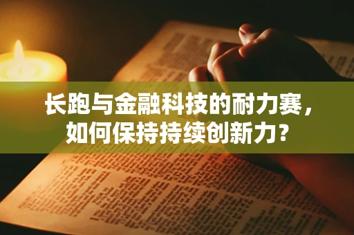 长跑与金融科技的耐力赛，如何保持持续创新力？