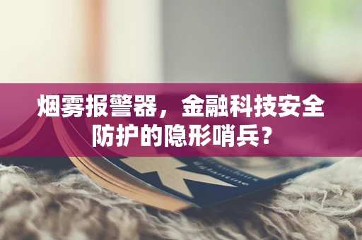 烟雾报警器，金融科技安全防护的隐形哨兵？