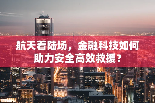 航天着陆场，金融科技如何助力安全高效救援？