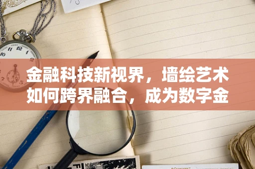 金融科技新视界，墙绘艺术如何跨界融合，成为数字金融的隐形推手？