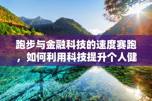 跑步与金融科技的速度赛跑，如何利用科技提升个人健康投资管理？