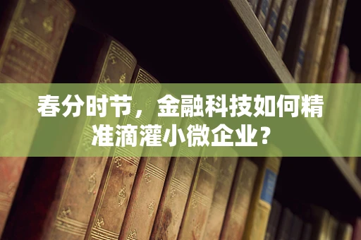 春分时节，金融科技如何精准滴灌小微企业？