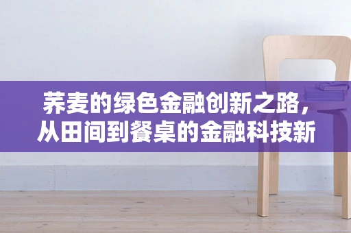 荞麦的绿色金融创新之路，从田间到餐桌的金融科技新生态