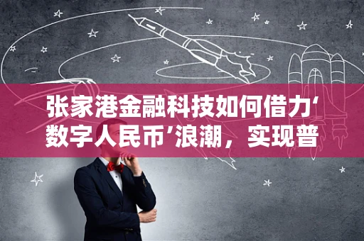 张家港金融科技如何借力‘数字人民币’浪潮，实现普惠金融新突破？
