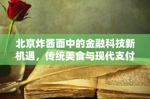北京炸酱面中的金融科技新机遇，传统美食与现代支付技术的融合