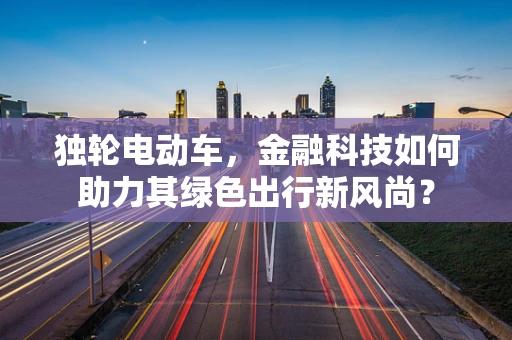 独轮电动车，金融科技如何助力其绿色出行新风尚？