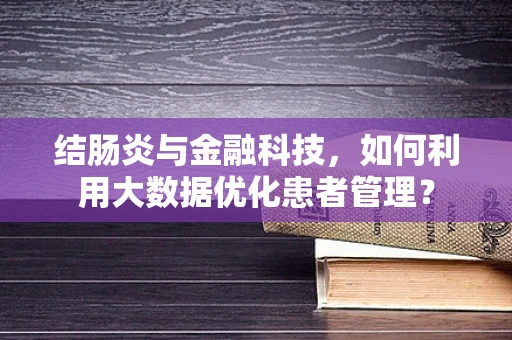 结肠炎与金融科技，如何利用大数据优化患者管理？