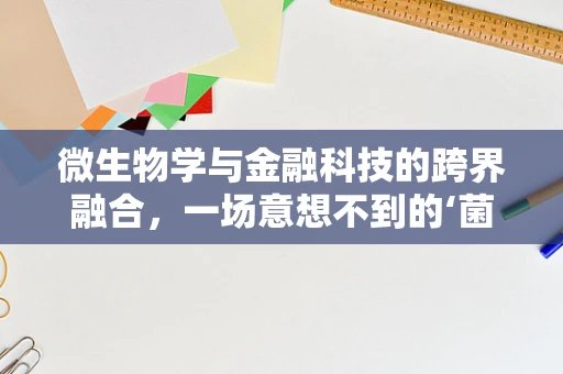 微生物学与金融科技的跨界融合，一场意想不到的‘菌’场革命？