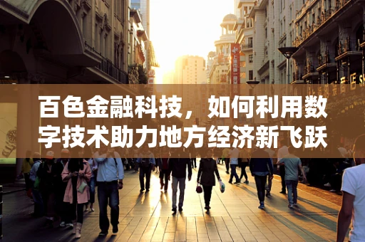 百色金融科技，如何利用数字技术助力地方经济新飞跃？