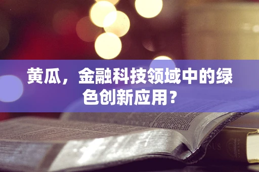 黄瓜，金融科技领域中的绿色创新应用？