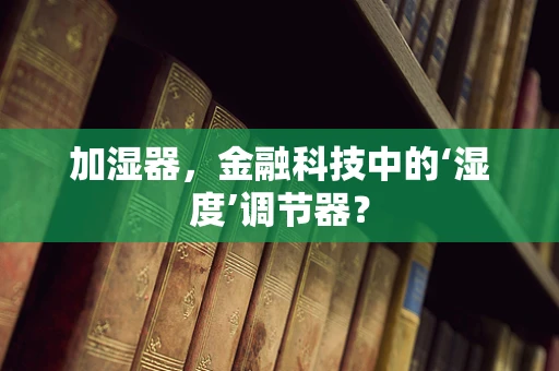 加湿器，金融科技中的‘湿度’调节器？
