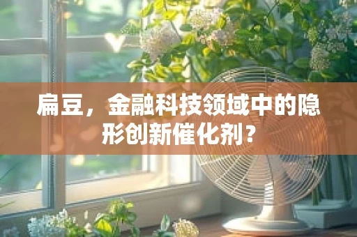 扁豆，金融科技领域中的隐形创新催化剂？