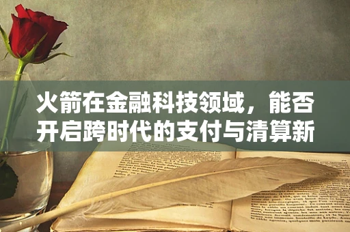 火箭在金融科技领域，能否开启跨时代的支付与清算新纪元？