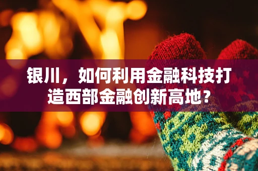银川，如何利用金融科技打造西部金融创新高地？