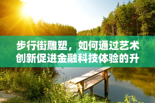 步行街雕塑，如何通过艺术创新促进金融科技体验的升级？