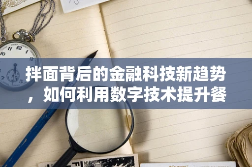 拌面背后的金融科技新趋势，如何利用数字技术提升餐饮业支付与供应链管理？