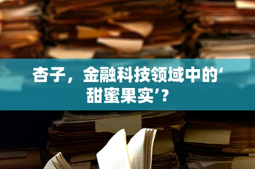 杏子，金融科技领域中的‘甜蜜果实’？
