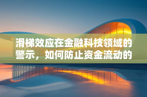 滑梯效应在金融科技领域的警示，如何防止资金流动的失控滑行？