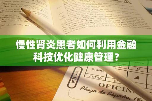 慢性肾炎患者如何利用金融科技优化健康管理？