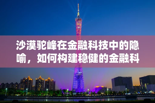 沙漠驼峰在金融科技中的隐喻，如何构建稳健的金融科技生态系统？