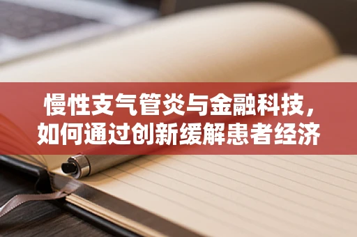 慢性支气管炎与金融科技，如何通过创新缓解患者经济负担？
