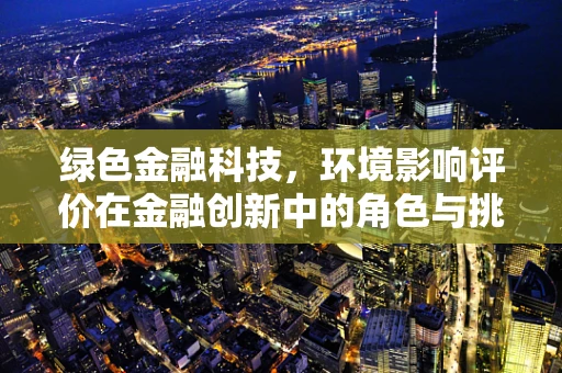 绿色金融科技，环境影响评价在金融创新中的角色与挑战