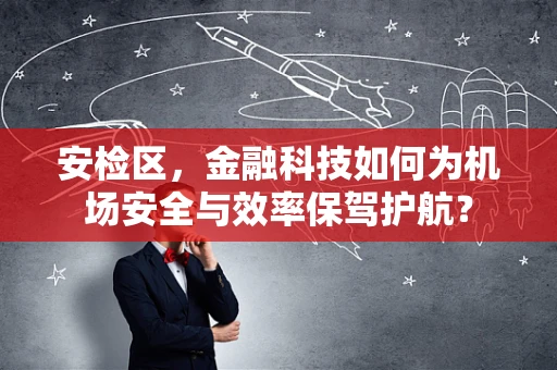安检区，金融科技如何为机场安全与效率保驾护航？