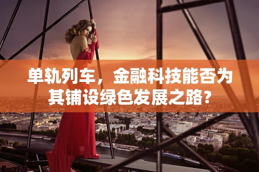 单轨列车，金融科技能否为其铺设绿色发展之路？