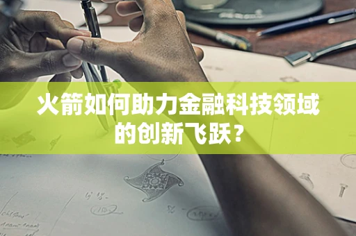 火箭如何助力金融科技领域的创新飞跃？