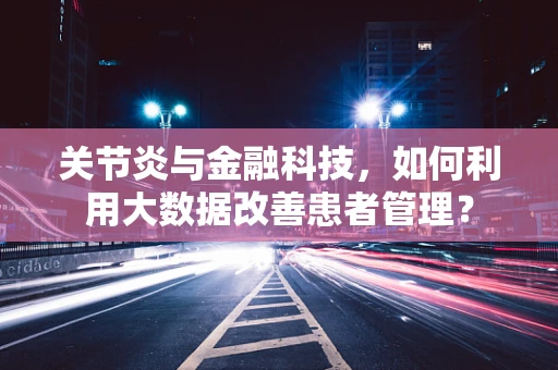 关节炎与金融科技，如何利用大数据改善患者管理？