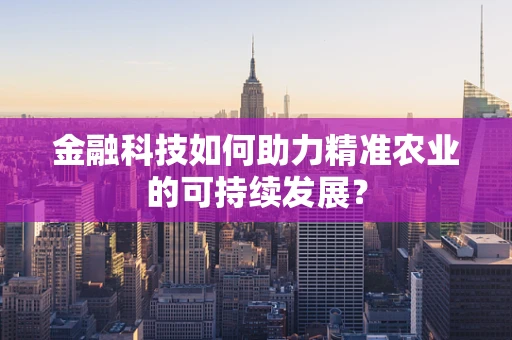 金融科技如何助力精准农业的可持续发展？