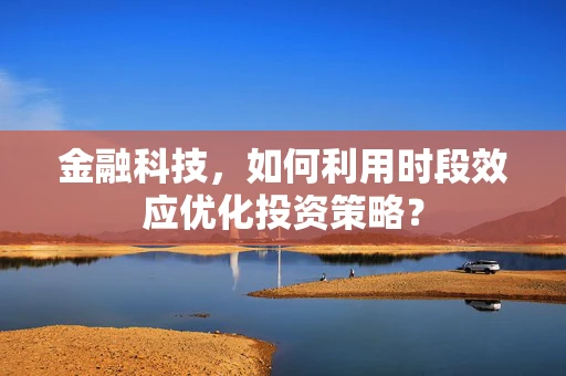 金融科技，如何利用时段效应优化投资策略？