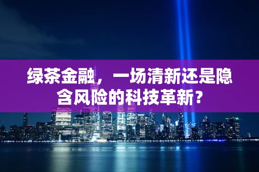 绿茶金融，一场清新还是隐含风险的科技革新？