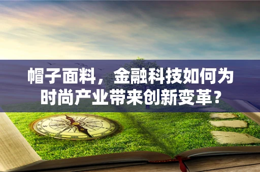 帽子面料，金融科技如何为时尚产业带来创新变革？