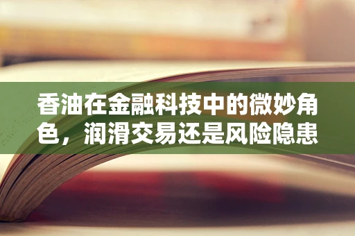 香油在金融科技中的微妙角色，润滑交易还是风险隐患？