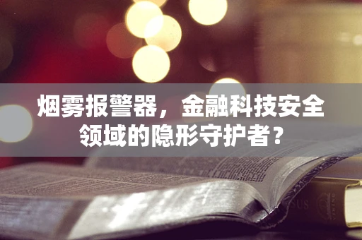 烟雾报警器，金融科技安全领域的隐形守护者？