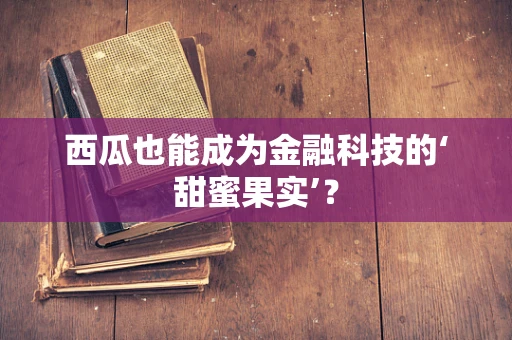 西瓜也能成为金融科技的‘甜蜜果实’？