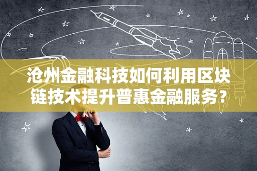 沧州金融科技如何利用区块链技术提升普惠金融服务？