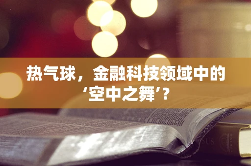热气球，金融科技领域中的‘空中之舞’？