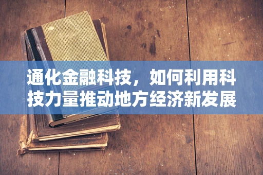 通化金融科技，如何利用科技力量推动地方经济新发展？
