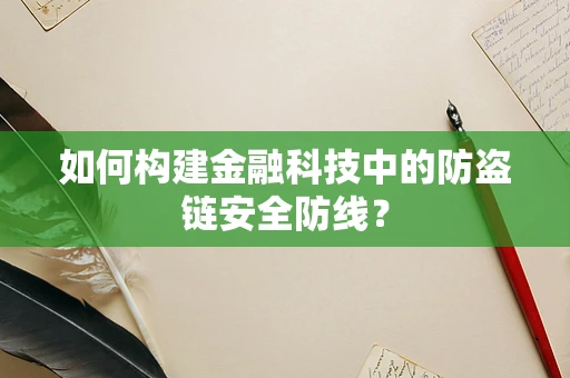 如何构建金融科技中的防盗链安全防线？
