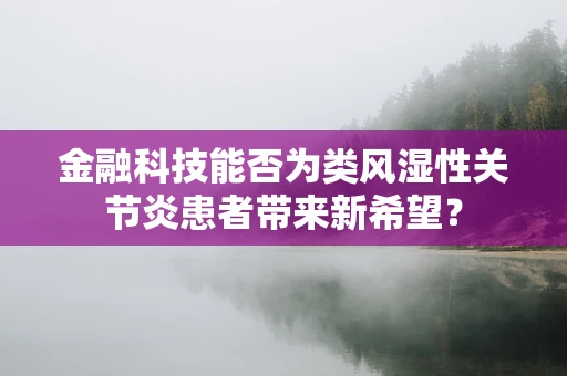 金融科技能否为类风湿性关节炎患者带来新希望？