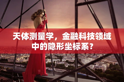 天体测量学，金融科技领域中的隐形坐标系？
