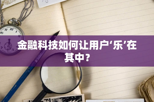 金融科技如何让用户‘乐’在其中？