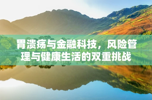 胃溃疡与金融科技，风险管理与健康生活的双重挑战