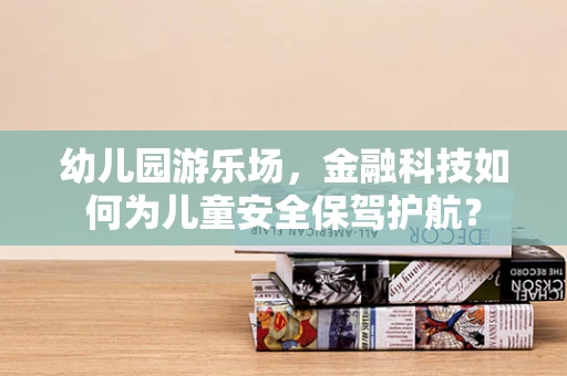 幼儿园游乐场，金融科技如何为儿童安全保驾护航？