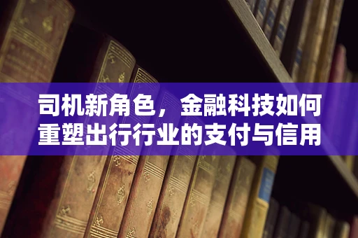 司机新角色，金融科技如何重塑出行行业的支付与信用体系？