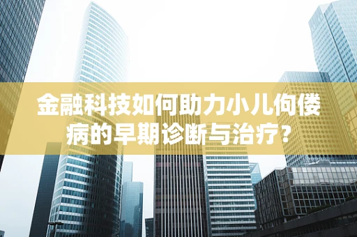 金融科技如何助力小儿佝偻病的早期诊断与治疗？