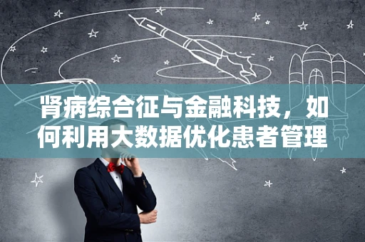 肾病综合征与金融科技，如何利用大数据优化患者管理？