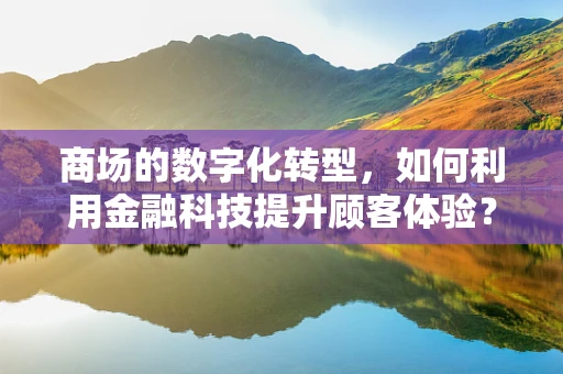 商场的数字化转型，如何利用金融科技提升顾客体验？